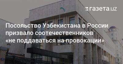 Посольство Узбекистана в РФ призвало «не поддаваться на провокации»