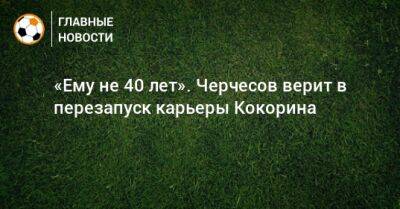 «Ему не 40 лет». Черчесов верит в перезапуск карьеры Кокорина