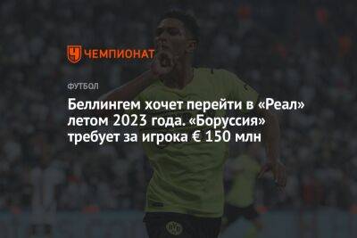 Беллингем хочет перейти в «Реал» летом 2023 года. «Боруссия» требует за игрока € 150 млн