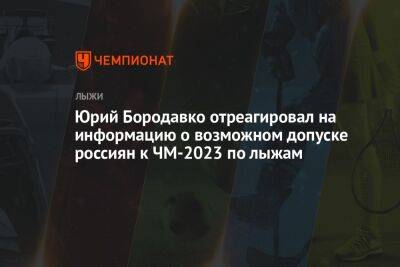 Юрий Бородавко отреагировал на информацию о возможном допуске россиян к ЧМ-2023 по лыжам