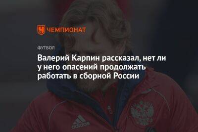 Валерий Карпин рассказал, нет ли у него опасений продолжать работать в сборной России