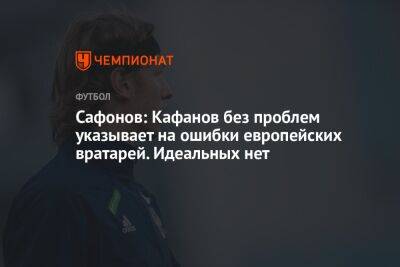 Сафонов: Кафанов без проблем указывает на ошибки европейских вратарей. Идеальных нет