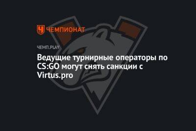 Ведущие турнирные операторы по CS:GO могут снять санкции с Virtus.pro