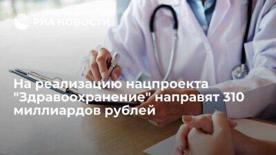 На реализацию нацпроекта "Здравоохранение" планируют направить 310 миллиардов рублей
