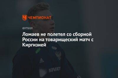 Ломаев не полетел со сборной России на товарищеский матч с Киргизией
