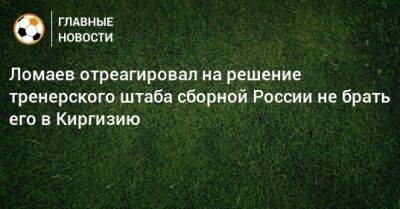 Ломаев отреагировал на решение тренерского штаба сборной России не брать его в Киргизию