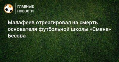 Малафеев отреагировал на смерть основателя футбольной школы «Смена» Бесова