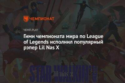 Гимн чемпионата мира по League of Legends исполнил популярный рэпер Lil Nas X
