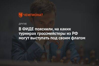 В ФИДЕ пояснили, на каких турнирах гроссмейстеры из РФ могут выступать под своим флагом