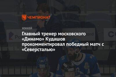 Главный тренер московского «Динамо» Кудашов прокомментировал победный матч с «Северсталью»
