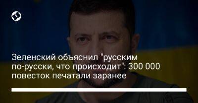 Зеленский объяснил "русским по-русски, что происходит": 300 000 повесток печатали заранее