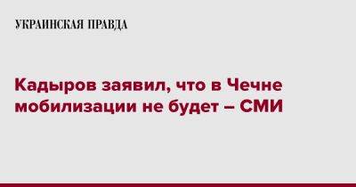 Кадыров заявил, что в Чечне мобилизации не будет – СМИ