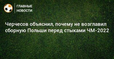 Черчесов объяснил, почему не возглавил сборную Польши перед стыками ЧМ-2022