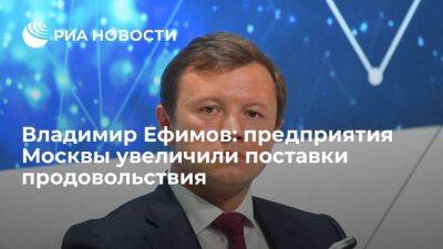 Владимир Ефимов: предприятия Москвы увеличили поставки продовольствия
