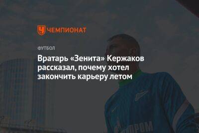 Вратарь «Зенита» Кержаков рассказал, почему хотел закончить карьеру летом