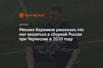 Михаил Кержаков рассказал, что мог оказаться в сборной России при Черчесове в 2020 году