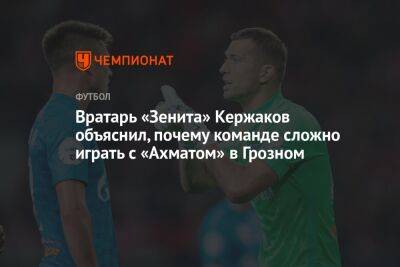Вратарь «Зенита» Кержаков объяснил, почему команде сложно играть с «Ахматом» в Грозном