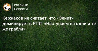 Кержаков не считает, что «Зенит» доминирует в РПЛ: «Наступаем на одни и те же грабли»