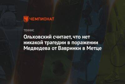 Ольховский считает, что нет никакой трагедии в поражении Медведева от Вавринки в Метце