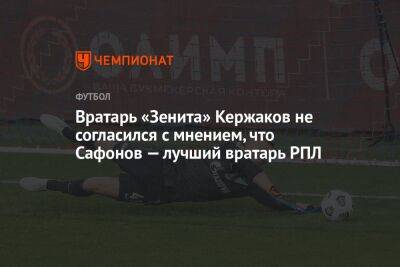 Вратарь «Зенита» Кержаков не согласился с мнением, что Сафонов — лучший вратарь РПЛ