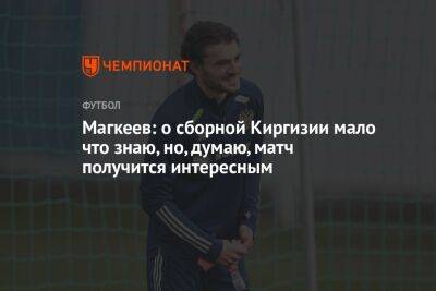 Магкеев: о сборной Киргизии мало что знаю, но, думаю, матч получится интересным