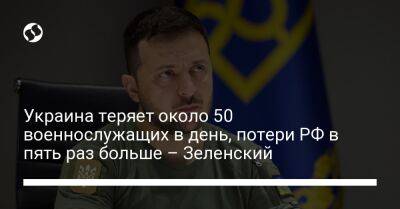 Украина теряет около 50 военнослужащих в день, потери РФ в пять раз больше – Зеленский