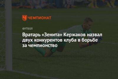 Вратарь «Зенита» Кержаков назвал двух конкурентов клуба в борьбе за чемпионство