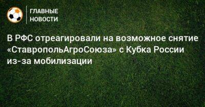 В РФС отреагировали на возможное снятие «СтавропольАгроСоюза» с Кубка России из-за мобилизации