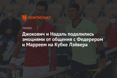 Джокович и Надаль поделились эмоциями от общения с Федерером и Марреем на Кубке Лэйвера