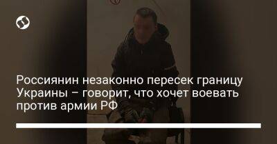 Россиянин незаконно пересек границу Украины – говорит, что хочет воевать против армии РФ