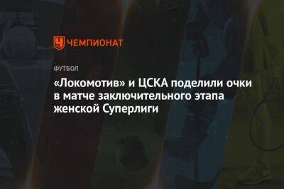 «Локомотив» и ЦСКА поделили очки в матче заключительного этапа женской Суперлиги