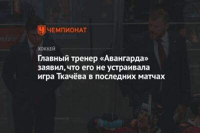 Главный тренер «Авангарда» заявил, что его не устраивала игра Ткачёва в последних матчах