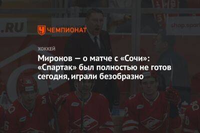 Миронов — о матче с «Сочи»: «Спартак» был полностью не готов сегодня, играли безобразно