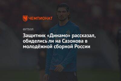 Защитник «Динамо» рассказал, обиделись ли на Сазонова в молодёжной сборной России