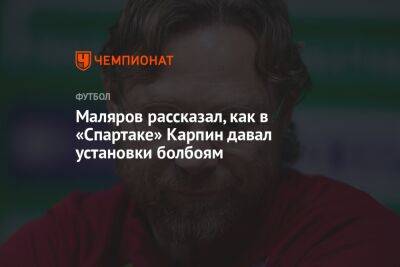 Маляров рассказал, как в «Спартаке» Карпин давал установки болбоям