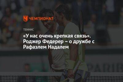 «У нас очень крепкая связь». Роджер Федерер – о дружбе с Рафаэлем Надалем