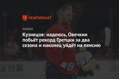 Кузнецов: надеюсь, Овечкин побьёт рекорд Гретцки за два сезона и наконец уйдёт на пенсию