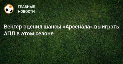 Арсен Венгер - Венгер оценил шансы «Арсенала» выиграть АПЛ в этом сезоне - bombardir.ru