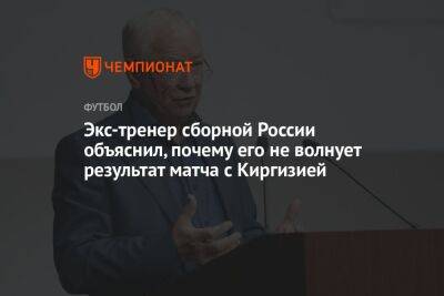 Экс-тренер сборной России объяснил, почему его не волнует результат матча с Киргизией