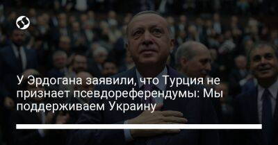 У Эрдогана заявили, что Турция не признает псевдореферендумы: Мы поддерживаем Украину
