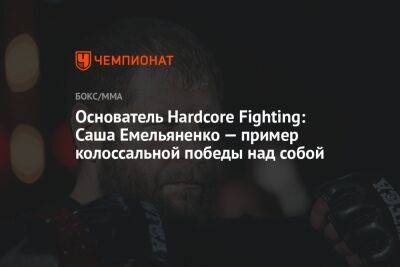 Основатель Hardcore Fighting: Саша Емельяненко — пример колоссальной победы над собой