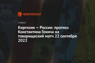 Киргизия — Россия: прогноз Константина Генича на товарищеский матч 22 сентября 2022