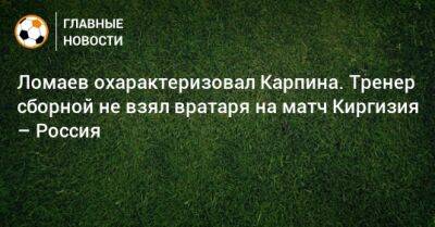Ломаев охарактеризовал Карпина. Тренер сборной не взял вратаря на матч Киргизия – Россия