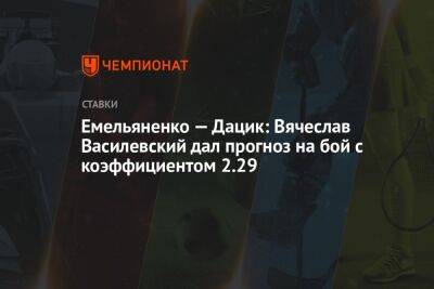 Емельяненко — Дацик: Вячеслав Василевский дал прогноз на бой с коэффициентом 2.29