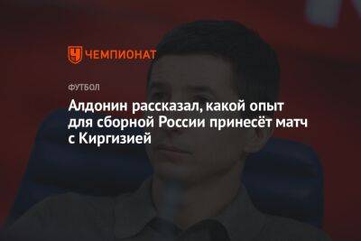 Алдонин рассказал, какой опыт для сборной России принесёт матч с Киргизией