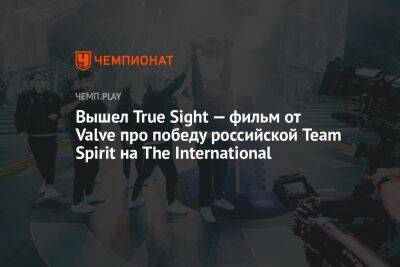 Вышел True Sight — фильм от Valve про победу российской Team Spirit на The International