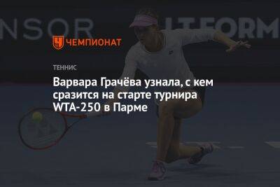 Варвара Грачёва узнала, с кем сразится на старте турнира WTA-250 в Парме