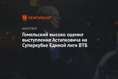 Гомельский высоко оценил выступление Астапковича на Суперкубке Единой лиги ВТБ