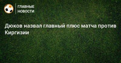 Дюков назвал главный плюс матча против Киргизии