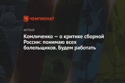 Комличенко — о критике сборной России: понимаю всех болельщиков. Будем работать